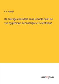 Produktbild: De l'a&eacute;rage consid&eacute;r&eacute; sous le triple point de vue hygi&eacute;nique, &eacute;conomique et scientifique
