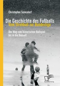 Produktbild: Die Geschichte des Fu&szlig;balls: Vom Strohball zur Bundesliga