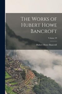 Produktbild: The Works of Hubert Howe Bancroft; Volume 29