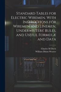 Produktbild: Standard Tables for Electric Wiremen. With Instructions for Wiremen and Linemen, Underwriters' Rules, and Useful Formul&aelig; and Data