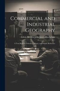 Produktbild: Commercial and Industrial Geography: A Text Book for Schools, Colleges, and Private Reference