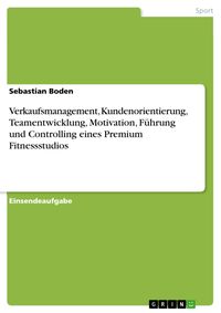 Produktbild: Verkaufsmanagement, Kundenorientierung, Teamentwicklung, Motivation, F&uuml;hrung und Controlling eines Premium Fitnessstudios