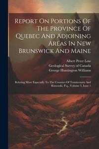 Produktbild: Report On Portions Of The Province Of Quebec And Adjoining Areas In New Brunswick And Maine: Relating More Especially To The Counties Of Temiscouata A