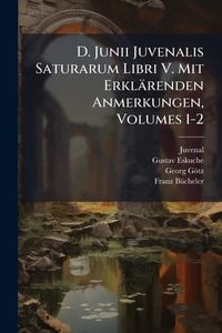 Produktbild: D. Junii Juvenalis Saturarum Libri V. Mit Erkl&auml;renden Anmerkungen, Volumes 1-2