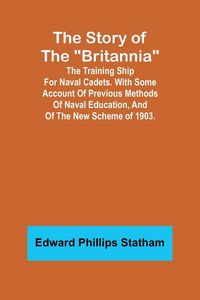 Produktbild: The Story of the "Britannia";The training ship for naval cadets. With some account of previous methods of naval education, and of the new scheme of 19