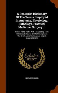 Produktbild: A Pentaglot Dictionary Of The Terms Employed In Anatomy, Physiology, Pathology, Practical Medicine, Surgery ...