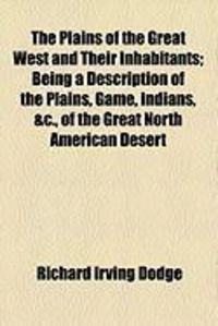 Produktbild: The Plains of the Great West and Their Inhabitants; Being a Description of the Plains, Game, Indians, &C., of the Great North American Desert