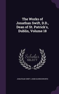 Produktbild: The Works of Jonathan Swift, D.D., Dean of St. Patrick's, Dublin, Volume 18