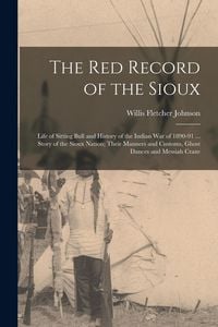 Produktbild: The Red Record of the Sioux: Life of Sitting Bull and History of the Indian War of 1890-91 ... Story of the Sioux Nation; Their Manners and Customs