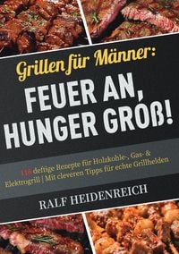 Produktbild: Grillen f&uuml;r M&auml;nner: Feuer an, Hunger gro&szlig;!