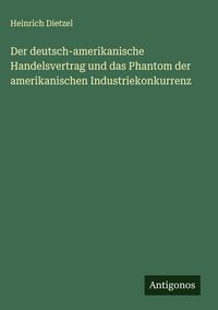 Produktbild: Der deutsch-amerikanische Handelsvertrag und das Phantom der amerikanischen Industriekonkurrenz