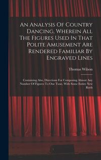 Produktbild: An Analysis Of Country Dancing, Wherein All The Figures Used In That Polite Amusement Are Rendered Familiar By Engraved Lines: Containing Also, Direct