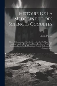 Produktbild: Histoire De La M&eacute;decine Et Des Sciences Occultes: Notes Bibliographiques Pour Servir a L'histoire Du Magn&eacute;tisme Animal: Analyse De Tous Les Livres, Br