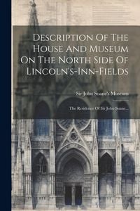 Produktbild: Description Of The House And Museum On The North Side Of Lincoln's-inn-fields: The Residence Of Sir John Soane...
