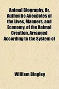 Produktbild: Animal Biography, Or, Authentic Anecdotes of the Lives, Manners, and Economy, of the Animal Creation, Arranged According to the System of