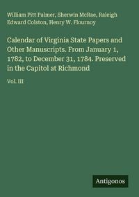 Produktbild: Calendar of Virginia State Papers and Other Manuscripts. From January 1, 1782, to December 31, 1784. Preserved in the Capitol at Richmond