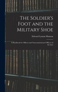 Produktbild: The Soldier's Foot and the Military Shoe; a Handbook for Officers and Noncommissioned Officers of the Line