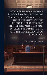 Produktbild: A Text Book on New York School Law, Including the Consolidated School Law, the University Law, the Decisions of Courts, and the Rulings and Decisions