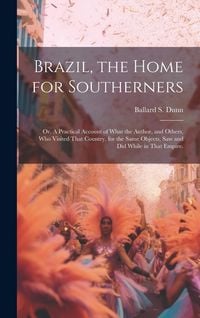 Produktbild: Brazil, the Home for Southerners: Or, A Practical Account of What the Author, and Others, who Visited That Country, for the Same Objects, saw and did