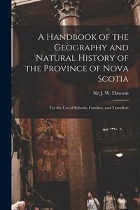 Produktbild: A Handbook of the Geography and Natural History of the Province of Nova Scotia [microform]: for the Use of Schools, Families, and Travellers