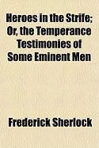Produktbild: Heroes in the Strife; Or, the Temperance Testimonies of Some Eminent Men