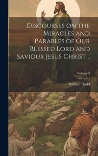 Produktbild: Discourses on the Miracles and Parables of our Blessed Lord and Saviour Jesus Christ ..; Volume 3