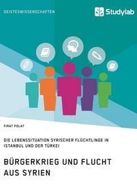 Produktbild: B&uuml;rgerkrieg und Flucht aus Syrien. Lebenssituation syrischer Fl&uuml;chtlinge in Istanbul und der T&uuml;rkei