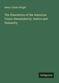 Produktbild: The Dissolution of the American Union: Demanded by Justice and Humanity