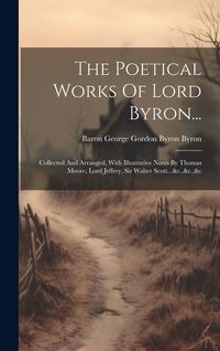 Produktbild: The Poetical Works Of Lord Byron...: Collected And Arranged, With Illustrative Notes By Thomas Moore, Lord Jeffrey, Sir Walter Scott...&c.,&c.,&c
