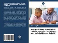 Produktbild: Das physische Umfeld der Schule und die Einstellung der Lehrkr&auml;fte zur Arbeit