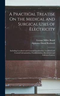 Produktbild: A Practical Treatise On the Medical and Surgical Uses of Electricity: Including Localized and General Faradization, Localized and Central Galvanizatio