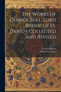 Produktbild: The Works of George Bull, Lord Bishop of St. David's Collected and Revised