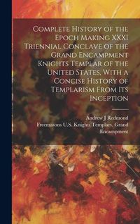 Produktbild: Complete History of the Epoch Making XXXI Triennial Conclave of the Grand Encampment Knights Templar of the United States, With a Concise History of T
