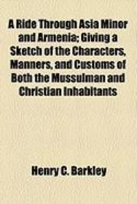 Produktbild: A Ride Through Asia Minor and Armenia; Giving a Sketch of the Characters, Manners, and Customs of Both the Mussulman and Christian Inhabitants