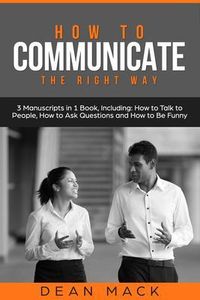 Produktbild: How to Communicate: The Right Way - 3 Manuscripts in 1 Book, Including