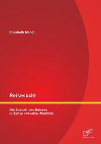 Produktbild: Reisesucht: Die Zukunft des Reisens in Zeiten virtueller Mobilit&auml;t