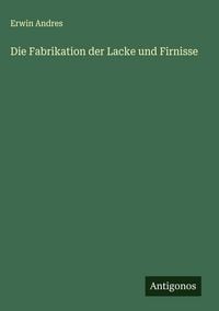 Produktbild: Die Fabrikation der Lacke und Firnisse
