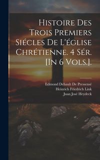Produktbild: Histoire Des Trois Premiers Si&eacute;cles De L'&eacute;glise Chr&eacute;tienne. 4 S&eacute;r. [In 6 Vols.].
