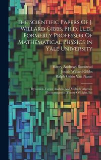 Produktbild: The Scientific Papers Of J. Willard Gibbs, Ph.d. Ll.d., Formerly Professor Of Mathematical Physics In Yale University