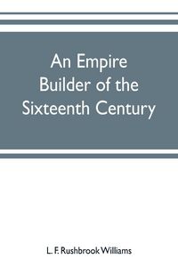 Produktbild: An empire builder of the sixteenth century ; a summary account of the political career of Zahir-ud-din Muhammad, surnamed Babur