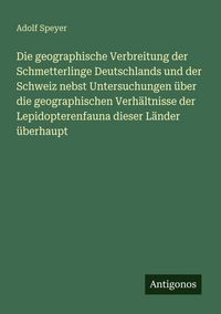 Produktbild: Die geographische Verbreitung der Schmetterlinge Deutschlands und der Schweiz nebst Untersuchungen &uuml;ber die geographischen Verh&auml;ltnisse der Lepidopter