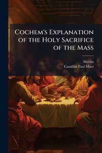 Produktbild: Cochem's Explanation of the Holy Sacrifice of the Mass