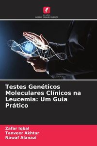 Produktbild: Testes Gen&eacute;ticos Moleculares Cl&iacute;nicos na Leucemia: Um Guia Pr&aacute;tico