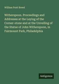 Produktbild: Witherspoon. Proceedings and Addresses at the Laying of the Corner-stone and at the Unveiling of the Statue of John Witherspoon, in Fairmount Park, Ph