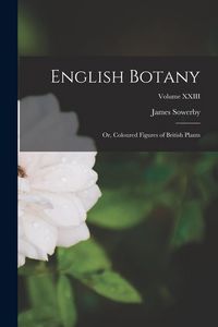 Produktbild: English Botany: Or, Coloured Figures of British Plants; Volume XXIII