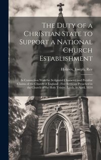 Produktbild: The Duty of a Christian State to Support a National Church Establishment: In Connection With the Scriptural Character and Peculiar Claims of the Churc