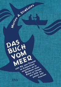 Produktbild Das Buch vom Meer oder Wie zwei Freunde im Schlauchboot ausziehen, um im Nordmeer einen Eishai zu fangen, und daf&uuml;r ein ganzes Jahr brauchen