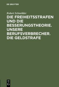 Produktbild: Die Freiheitsstrafen und die Besserungstheorie. Unsere Berufsverbrecher. Die Geldstrafe