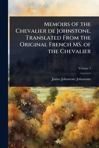 Produktbild: Memoirs of the Chevalier de Johnstone. Translated From the Original French MS. of the Chevalier