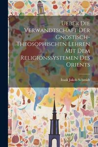 Produktbild: Ueber die Verwandtschaft der Gnostisch-theosophischen Lehren mit dem Religionssystemen des Orients